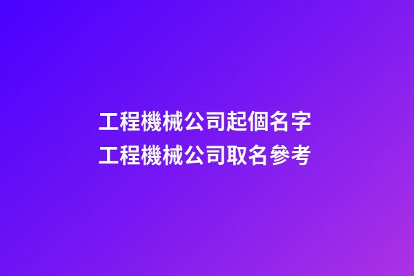 工程機械公司起個名字 工程機械公司取名參考-第1張-公司起名-玄機派